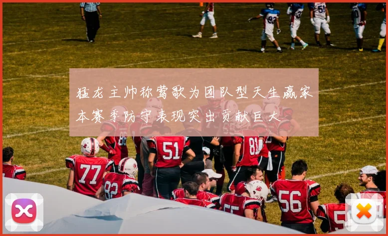 猛龙主帅称莺歌为团队型天生赢家本赛季防守表现突出贡献巨大