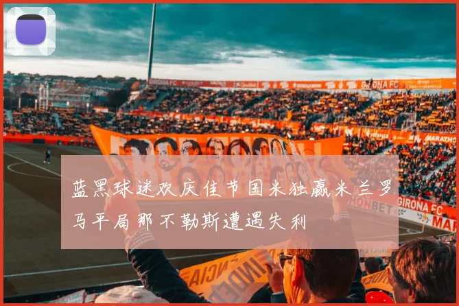 蓝黑球迷欢庆佳节国米独赢米兰罗马平局那不勒斯遭遇失利