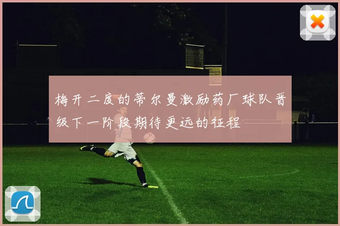 梅开二度的蒂尔曼激励药厂球队晋级下一阶段期待更远的征程