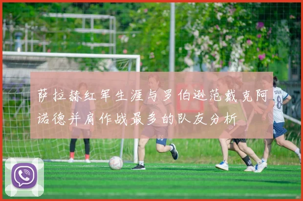 萨拉赫红军生涯与罗伯逊范戴克阿诺德并肩作战最多的队友分析
