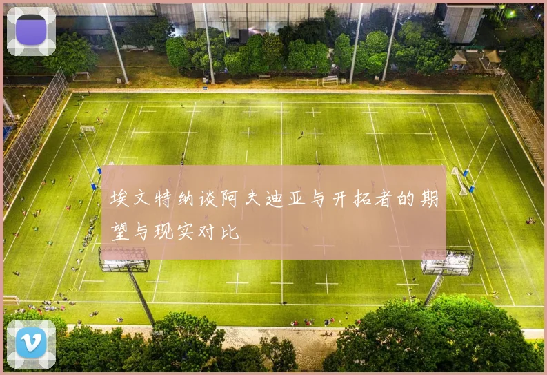 埃文特纳谈阿夫迪亚与开拓者的期望与现实对比