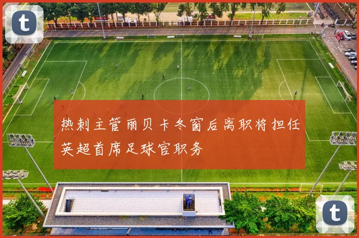热刺主管丽贝卡冬窗后离职将担任英超首席足球官职务
